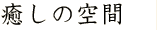 癒しの空間