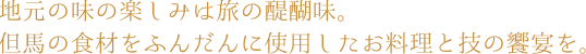 地元の味の楽しみは旅の醍醐味。但馬の食材をふんだんに使用したお料理と技の饗宴を。